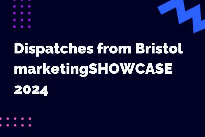 Dispatches from the Bristol marketingSHOWCASE 2024