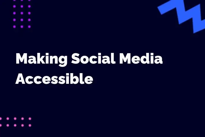 Making Social Media Accessible: How to Ensure Inclusivity