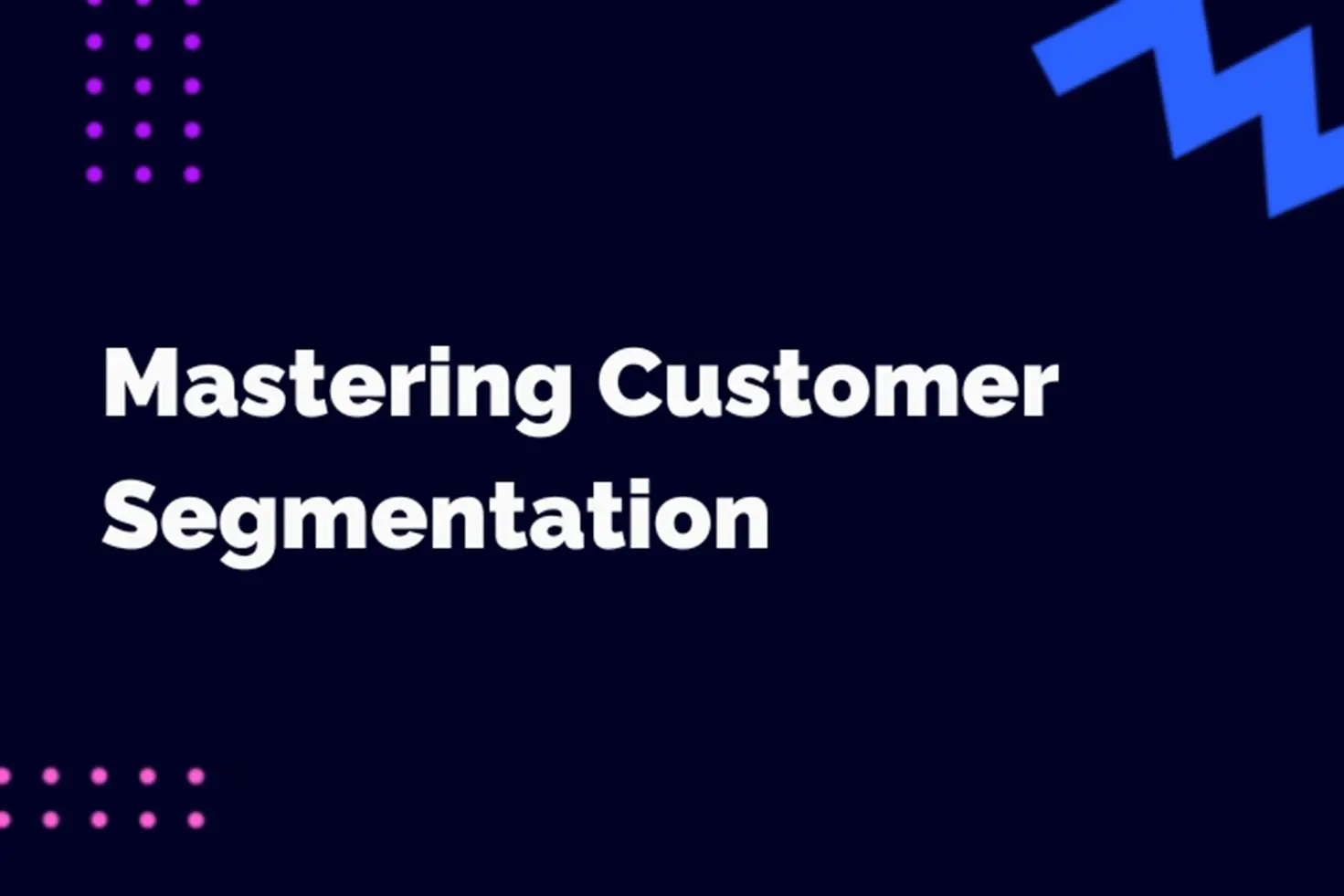 Mastering Customer Segmentation: Strategies for Effective Market Division
