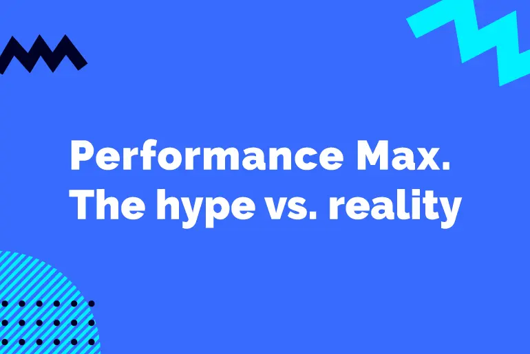 Performance Max Campaigns: The Hype vs. Reality
