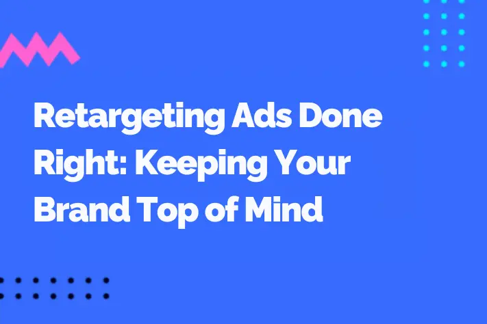 Retargeting Ads Done Right: Keeping Your Brand Top of Mind