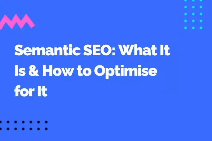 Semantic SEO: What It Is &amp; How to Optimise for It