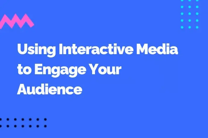 Using Interactive Media to Engage Your Audience