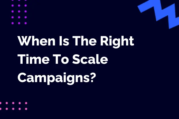 When is The Right Time to Scale Campaigns?